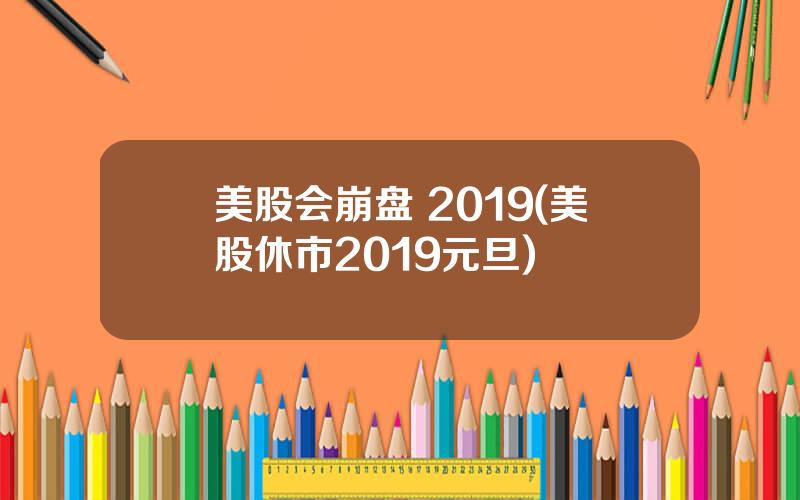 美股会崩盘 2019(美股休市2019元旦)